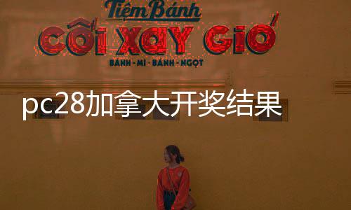 pc28加拿大开奖结果预测官网（加拿大预测杀组28在线预测）