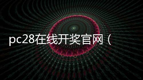 pc28在线开奖官网（pc28开奖官网历史）