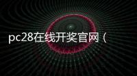 pc28在线开奖官网（pc28开奖官网历史）