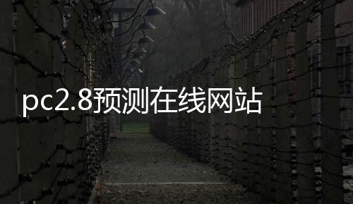 pc2.8预测在线网站（pc28预测在线网站最新版本）